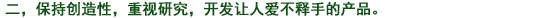 二、常に創(chuàng)造性を持ち、研究心を大切にし、使って喜ばれる製品を開発する。